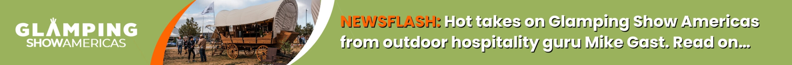 Green banner featuring a Conestoga wagon, the Glamping Show Americas logo and the message: NEWSFLASH: Hot takes on Glamping Show Americas from outdoor hospitality guru Mike Gast. Read on…
